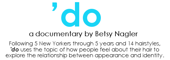 'do - a documentary by Betsy Nagler Following 5 New Yorkers through 5 years and 14 hairstyles, 'do uses the topic of how people feel about their hair to explore the relationship between appearance and identity.